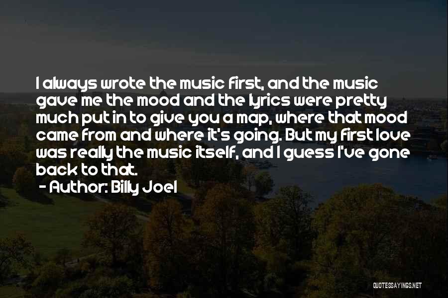 Billy Joel Quotes: I Always Wrote The Music First, And The Music Gave Me The Mood And The Lyrics Were Pretty Much Put