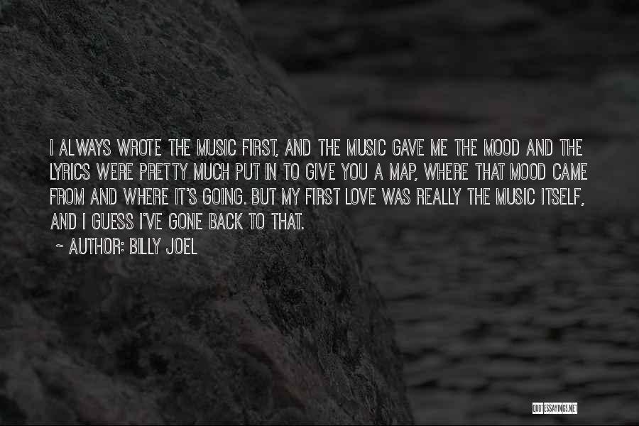 Billy Joel Quotes: I Always Wrote The Music First, And The Music Gave Me The Mood And The Lyrics Were Pretty Much Put