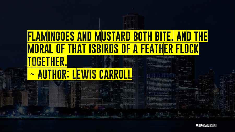 Lewis Carroll Quotes: Flamingoes And Mustard Both Bite. And The Moral Of That Isbirds Of A Feather Flock Together.