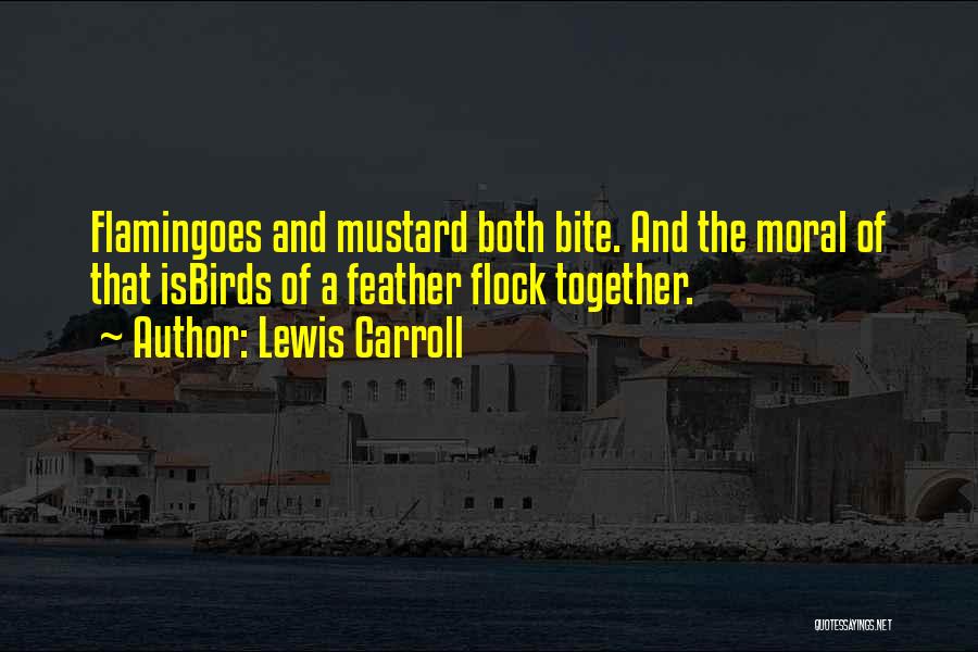 Lewis Carroll Quotes: Flamingoes And Mustard Both Bite. And The Moral Of That Isbirds Of A Feather Flock Together.