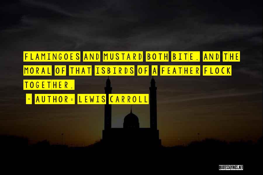 Lewis Carroll Quotes: Flamingoes And Mustard Both Bite. And The Moral Of That Isbirds Of A Feather Flock Together.