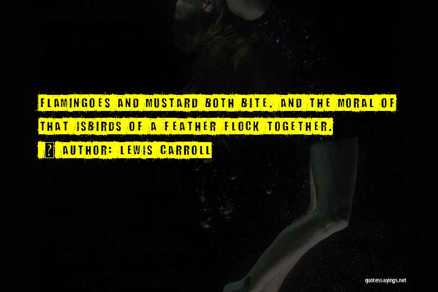Lewis Carroll Quotes: Flamingoes And Mustard Both Bite. And The Moral Of That Isbirds Of A Feather Flock Together.