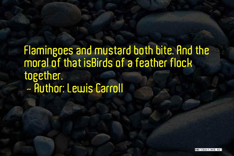 Lewis Carroll Quotes: Flamingoes And Mustard Both Bite. And The Moral Of That Isbirds Of A Feather Flock Together.