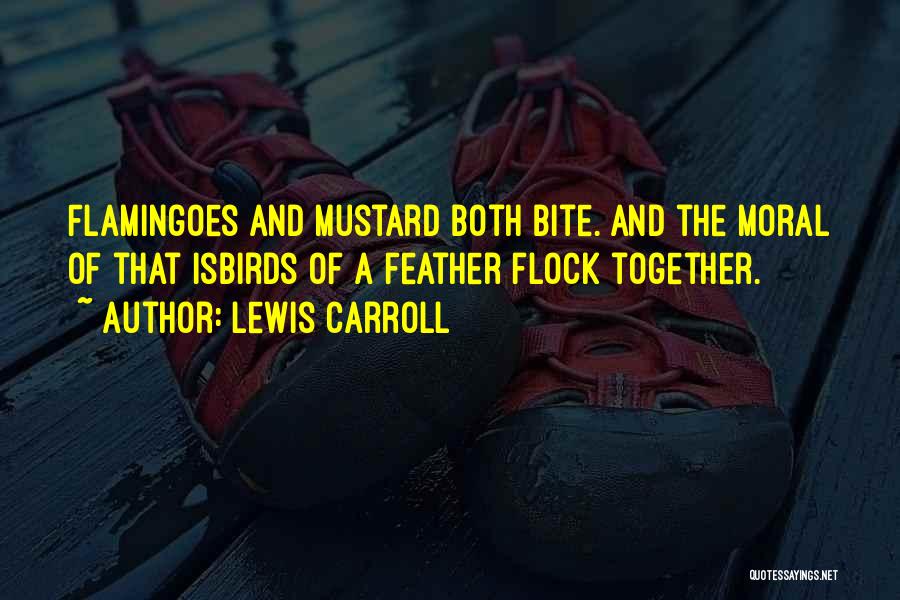 Lewis Carroll Quotes: Flamingoes And Mustard Both Bite. And The Moral Of That Isbirds Of A Feather Flock Together.