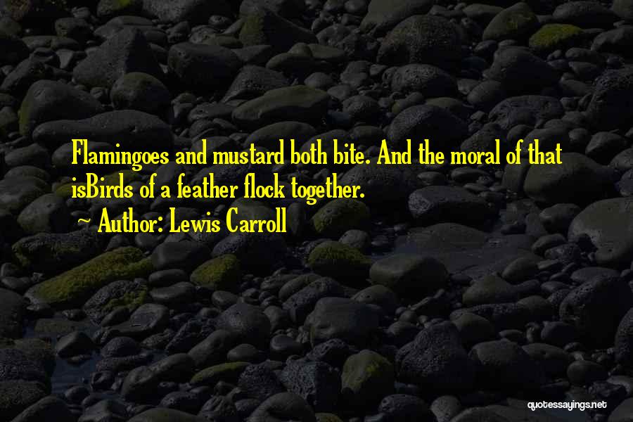 Lewis Carroll Quotes: Flamingoes And Mustard Both Bite. And The Moral Of That Isbirds Of A Feather Flock Together.