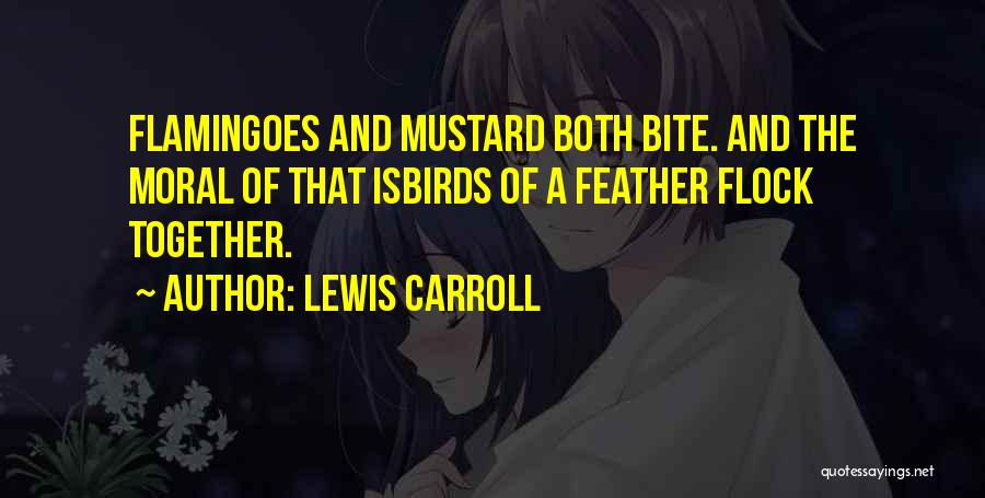 Lewis Carroll Quotes: Flamingoes And Mustard Both Bite. And The Moral Of That Isbirds Of A Feather Flock Together.