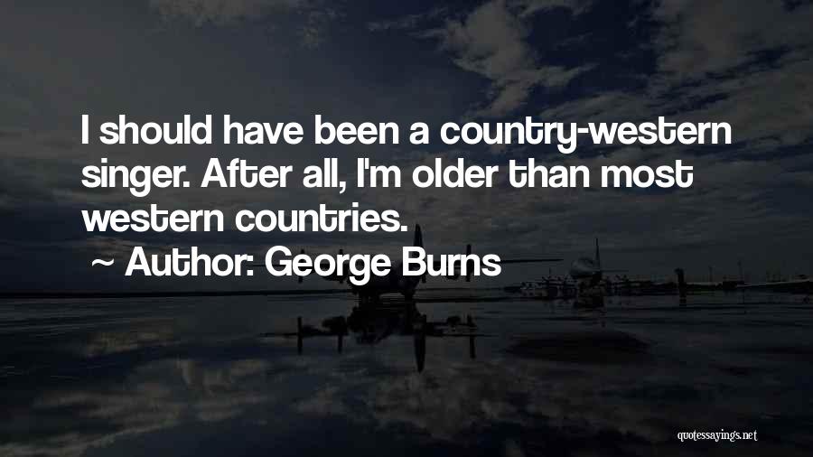 George Burns Quotes: I Should Have Been A Country-western Singer. After All, I'm Older Than Most Western Countries.