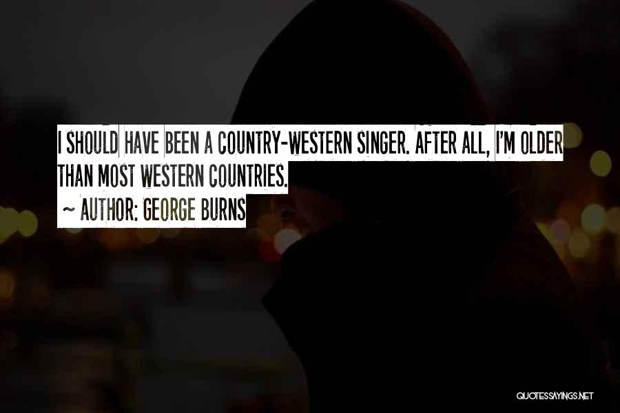 George Burns Quotes: I Should Have Been A Country-western Singer. After All, I'm Older Than Most Western Countries.
