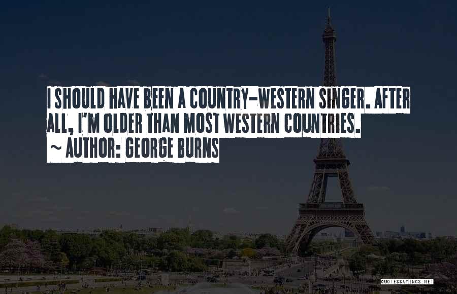 George Burns Quotes: I Should Have Been A Country-western Singer. After All, I'm Older Than Most Western Countries.