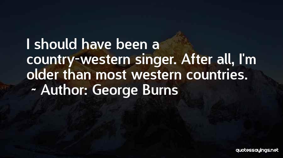 George Burns Quotes: I Should Have Been A Country-western Singer. After All, I'm Older Than Most Western Countries.