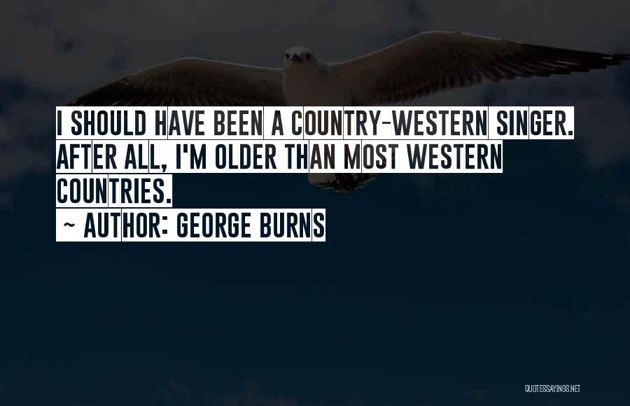 George Burns Quotes: I Should Have Been A Country-western Singer. After All, I'm Older Than Most Western Countries.