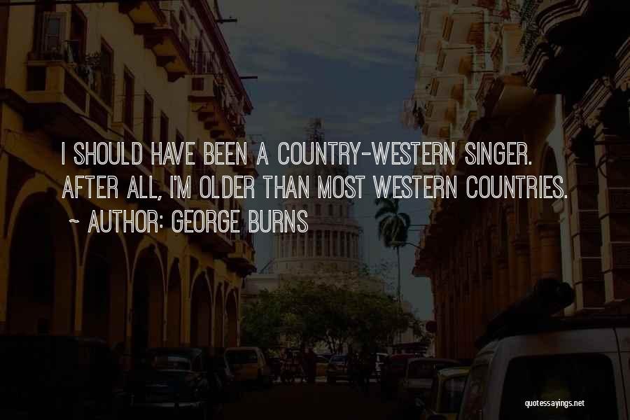 George Burns Quotes: I Should Have Been A Country-western Singer. After All, I'm Older Than Most Western Countries.