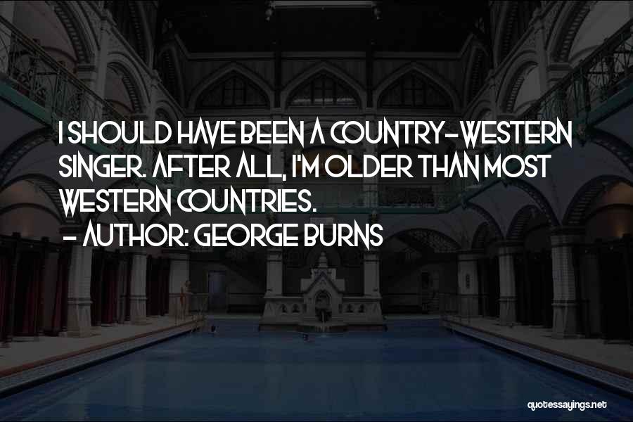 George Burns Quotes: I Should Have Been A Country-western Singer. After All, I'm Older Than Most Western Countries.