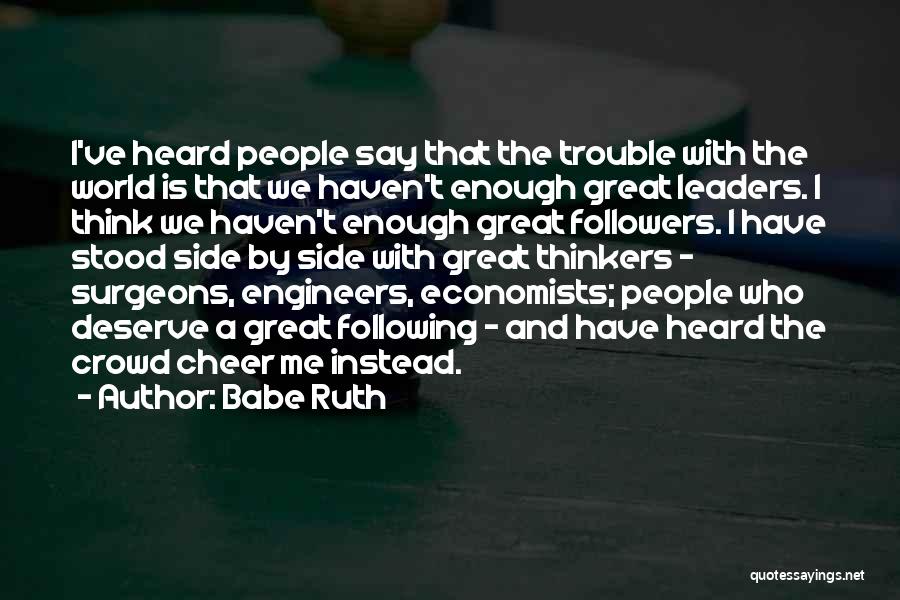 Babe Ruth Quotes: I've Heard People Say That The Trouble With The World Is That We Haven't Enough Great Leaders. I Think We