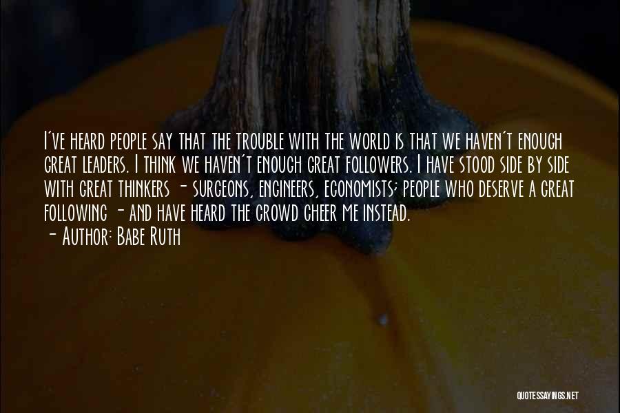 Babe Ruth Quotes: I've Heard People Say That The Trouble With The World Is That We Haven't Enough Great Leaders. I Think We