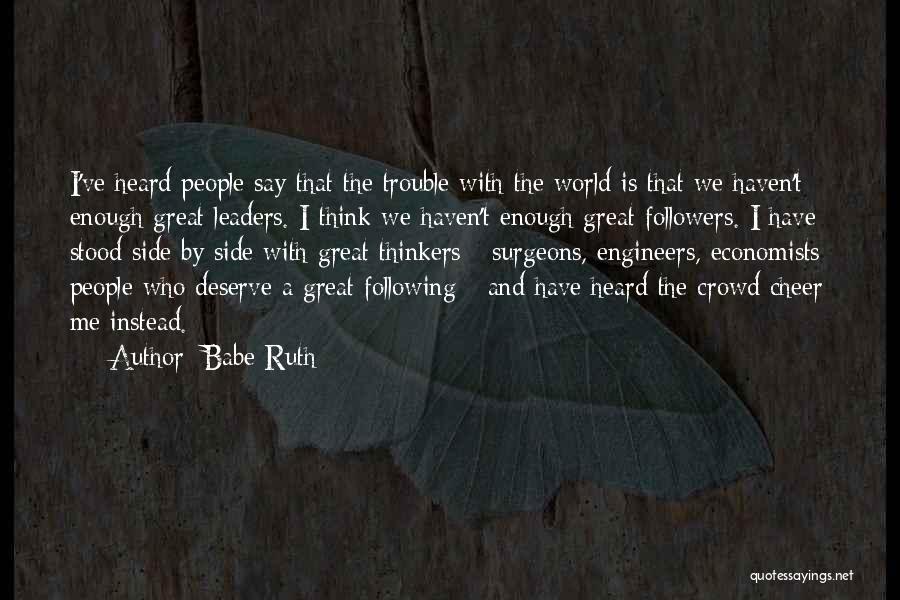 Babe Ruth Quotes: I've Heard People Say That The Trouble With The World Is That We Haven't Enough Great Leaders. I Think We