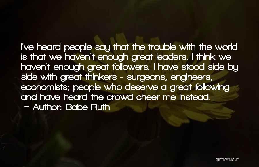 Babe Ruth Quotes: I've Heard People Say That The Trouble With The World Is That We Haven't Enough Great Leaders. I Think We