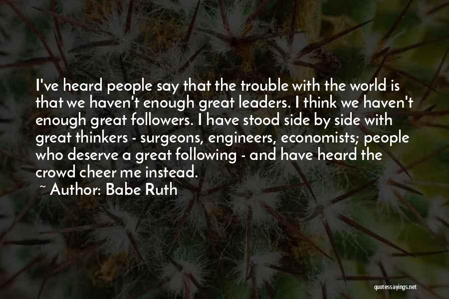 Babe Ruth Quotes: I've Heard People Say That The Trouble With The World Is That We Haven't Enough Great Leaders. I Think We