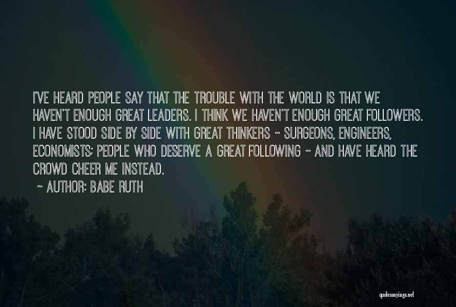 Babe Ruth Quotes: I've Heard People Say That The Trouble With The World Is That We Haven't Enough Great Leaders. I Think We