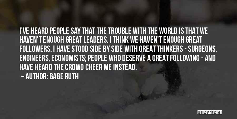 Babe Ruth Quotes: I've Heard People Say That The Trouble With The World Is That We Haven't Enough Great Leaders. I Think We