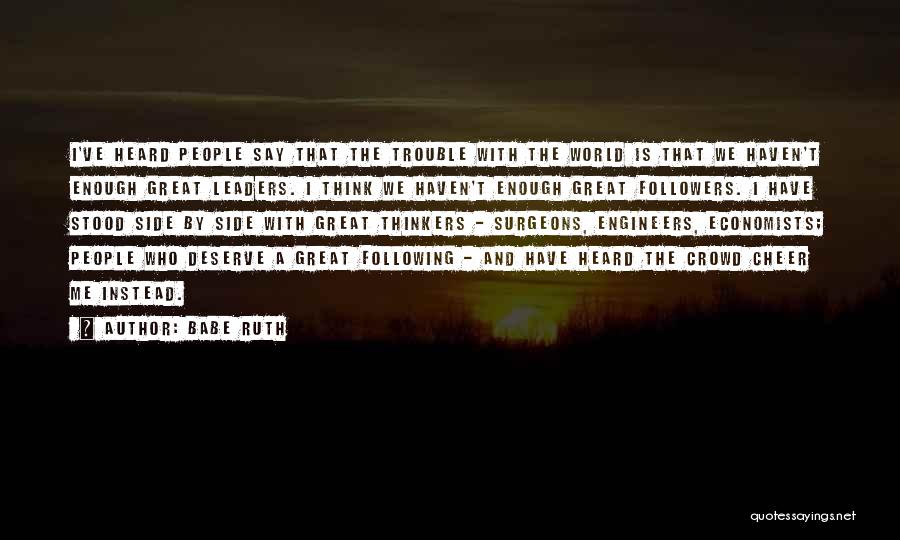 Babe Ruth Quotes: I've Heard People Say That The Trouble With The World Is That We Haven't Enough Great Leaders. I Think We