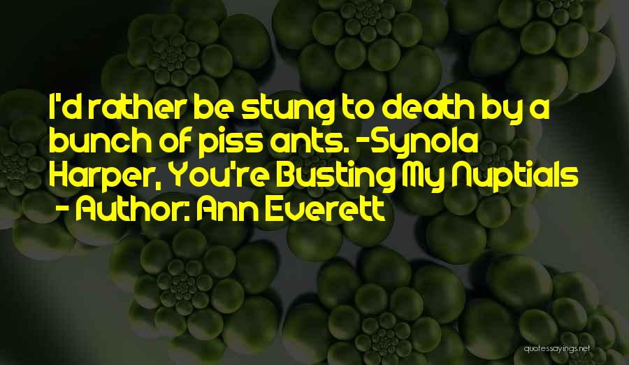 Ann Everett Quotes: I'd Rather Be Stung To Death By A Bunch Of Piss Ants. ~synola Harper, You're Busting My Nuptials