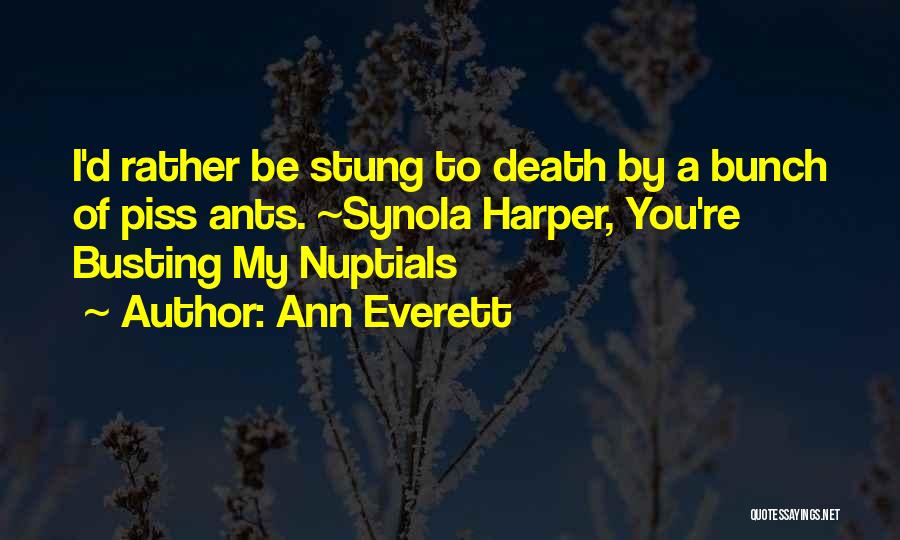 Ann Everett Quotes: I'd Rather Be Stung To Death By A Bunch Of Piss Ants. ~synola Harper, You're Busting My Nuptials