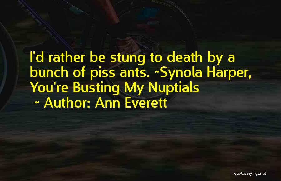 Ann Everett Quotes: I'd Rather Be Stung To Death By A Bunch Of Piss Ants. ~synola Harper, You're Busting My Nuptials