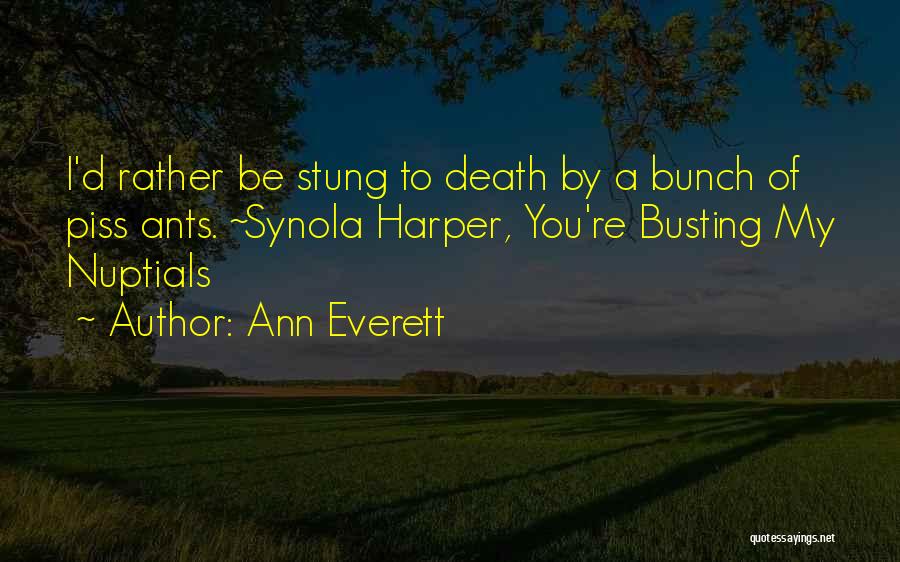 Ann Everett Quotes: I'd Rather Be Stung To Death By A Bunch Of Piss Ants. ~synola Harper, You're Busting My Nuptials