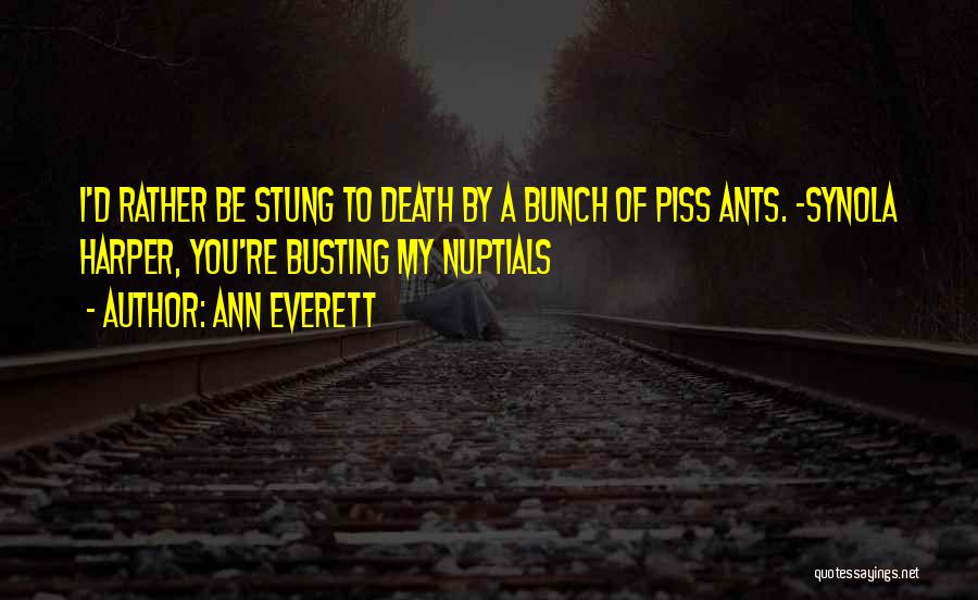 Ann Everett Quotes: I'd Rather Be Stung To Death By A Bunch Of Piss Ants. ~synola Harper, You're Busting My Nuptials