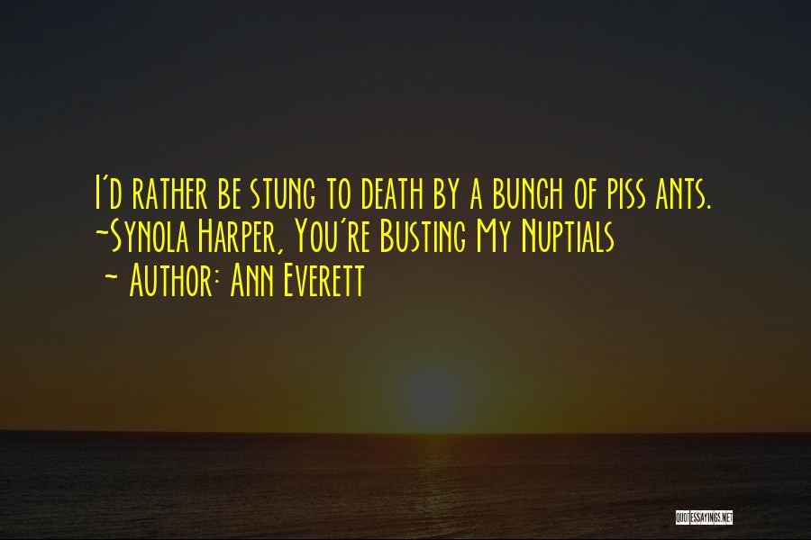 Ann Everett Quotes: I'd Rather Be Stung To Death By A Bunch Of Piss Ants. ~synola Harper, You're Busting My Nuptials