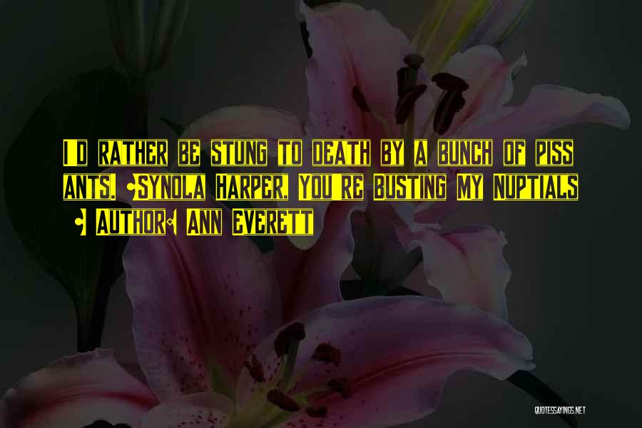 Ann Everett Quotes: I'd Rather Be Stung To Death By A Bunch Of Piss Ants. ~synola Harper, You're Busting My Nuptials