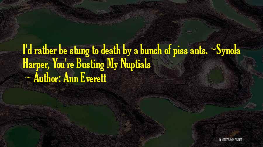 Ann Everett Quotes: I'd Rather Be Stung To Death By A Bunch Of Piss Ants. ~synola Harper, You're Busting My Nuptials