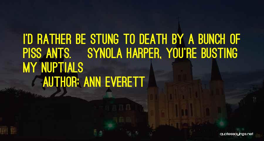 Ann Everett Quotes: I'd Rather Be Stung To Death By A Bunch Of Piss Ants. ~synola Harper, You're Busting My Nuptials