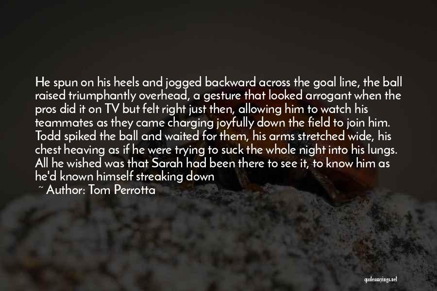 Tom Perrotta Quotes: He Spun On His Heels And Jogged Backward Across The Goal Line, The Ball Raised Triumphantly Overhead, A Gesture That