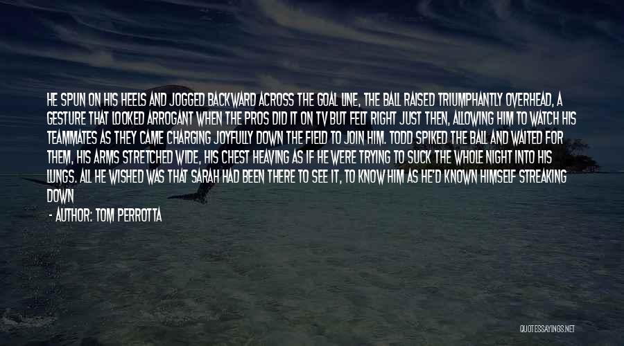 Tom Perrotta Quotes: He Spun On His Heels And Jogged Backward Across The Goal Line, The Ball Raised Triumphantly Overhead, A Gesture That