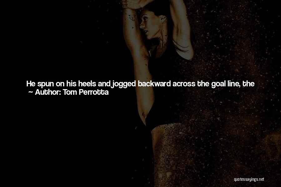 Tom Perrotta Quotes: He Spun On His Heels And Jogged Backward Across The Goal Line, The Ball Raised Triumphantly Overhead, A Gesture That