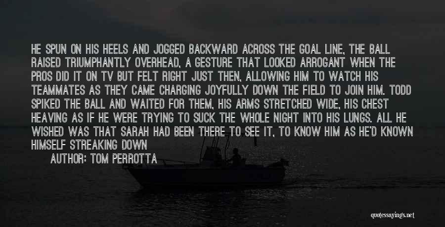 Tom Perrotta Quotes: He Spun On His Heels And Jogged Backward Across The Goal Line, The Ball Raised Triumphantly Overhead, A Gesture That