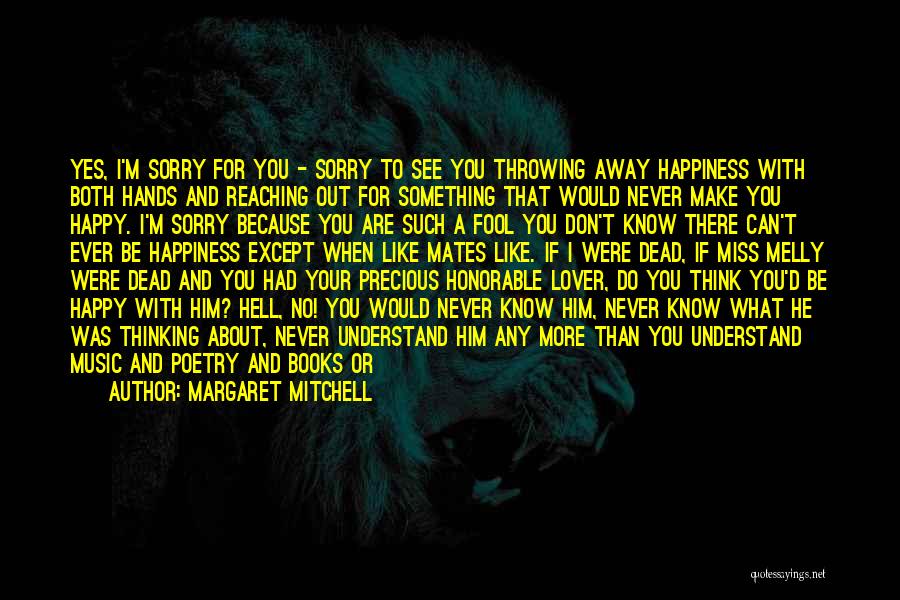 Margaret Mitchell Quotes: Yes, I'm Sorry For You - Sorry To See You Throwing Away Happiness With Both Hands And Reaching Out For