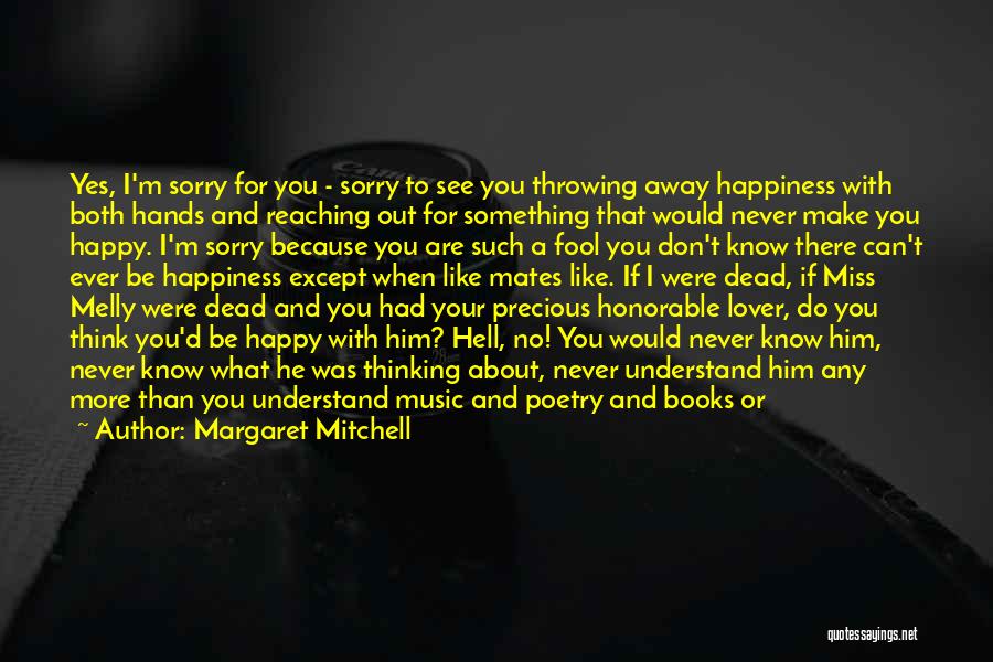 Margaret Mitchell Quotes: Yes, I'm Sorry For You - Sorry To See You Throwing Away Happiness With Both Hands And Reaching Out For