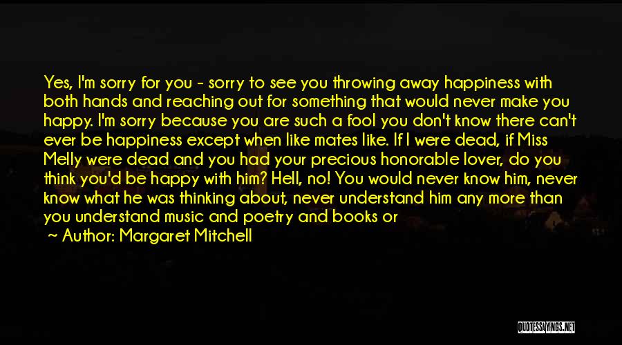 Margaret Mitchell Quotes: Yes, I'm Sorry For You - Sorry To See You Throwing Away Happiness With Both Hands And Reaching Out For