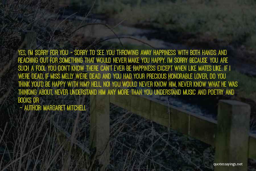 Margaret Mitchell Quotes: Yes, I'm Sorry For You - Sorry To See You Throwing Away Happiness With Both Hands And Reaching Out For