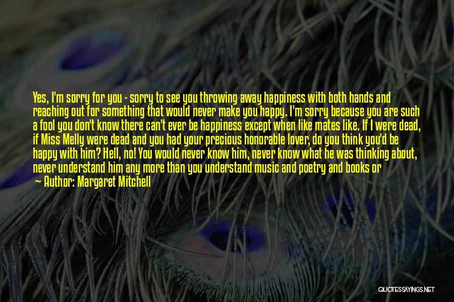 Margaret Mitchell Quotes: Yes, I'm Sorry For You - Sorry To See You Throwing Away Happiness With Both Hands And Reaching Out For