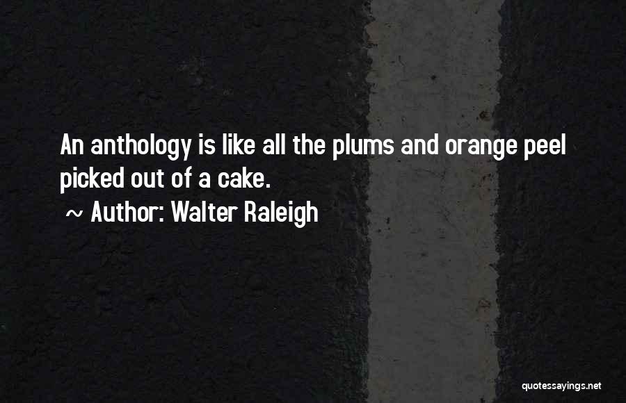 Walter Raleigh Quotes: An Anthology Is Like All The Plums And Orange Peel Picked Out Of A Cake.