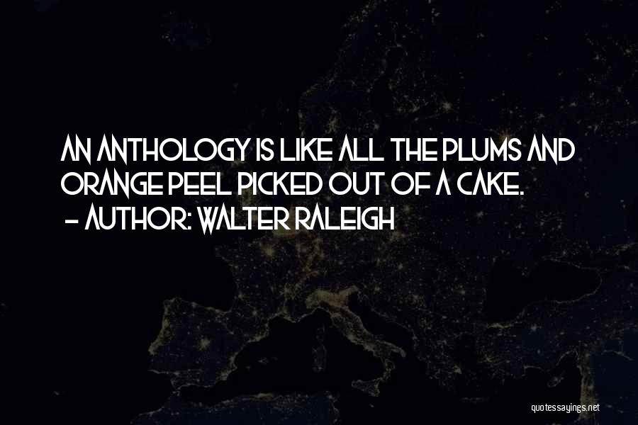 Walter Raleigh Quotes: An Anthology Is Like All The Plums And Orange Peel Picked Out Of A Cake.