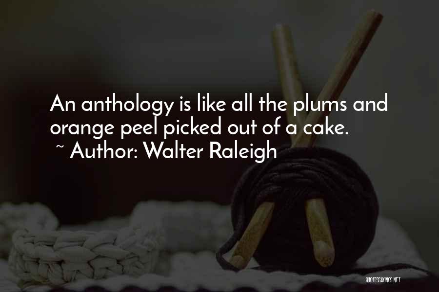 Walter Raleigh Quotes: An Anthology Is Like All The Plums And Orange Peel Picked Out Of A Cake.