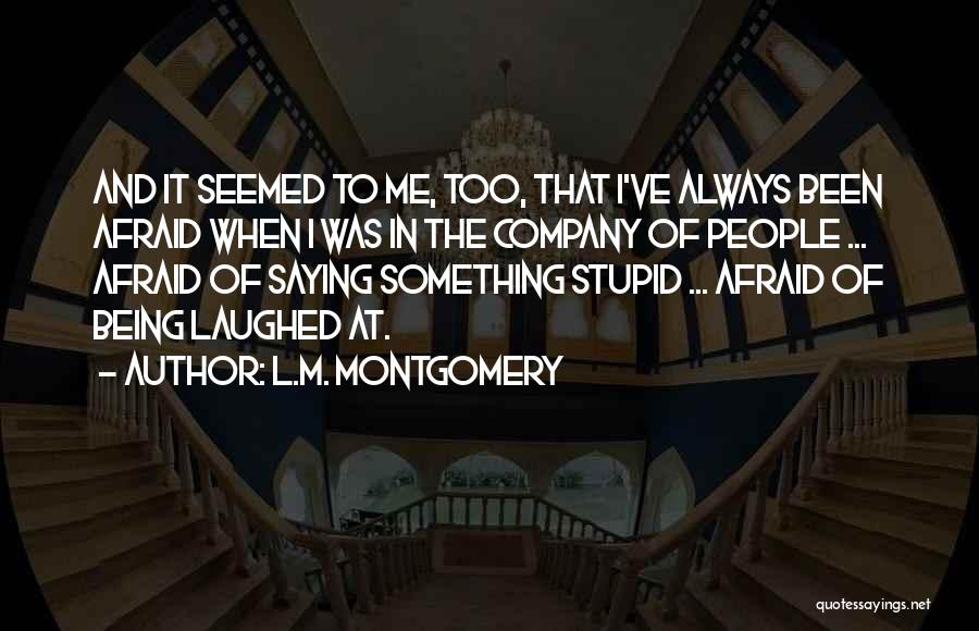 L.M. Montgomery Quotes: And It Seemed To Me, Too, That I've Always Been Afraid When I Was In The Company Of People ...