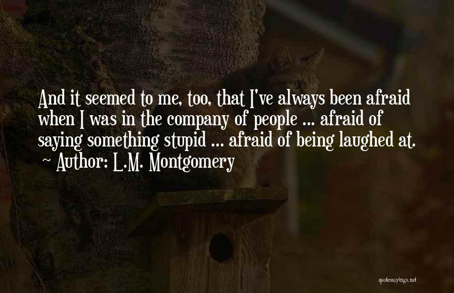 L.M. Montgomery Quotes: And It Seemed To Me, Too, That I've Always Been Afraid When I Was In The Company Of People ...