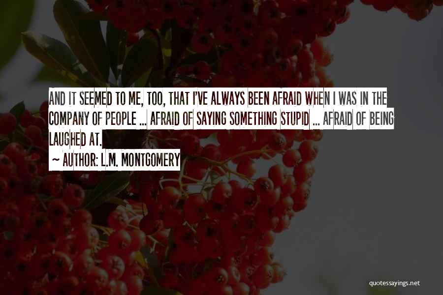 L.M. Montgomery Quotes: And It Seemed To Me, Too, That I've Always Been Afraid When I Was In The Company Of People ...