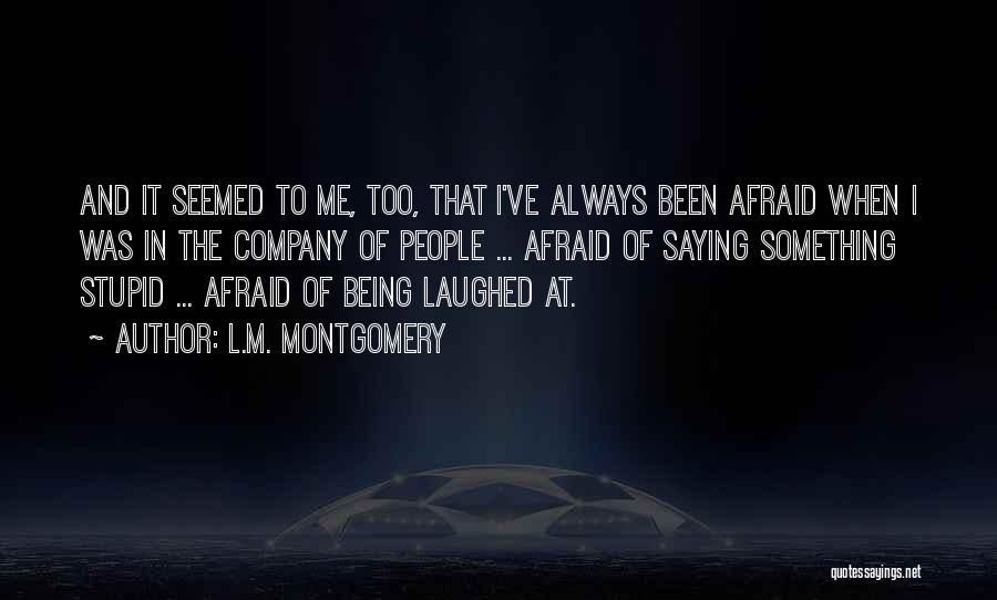 L.M. Montgomery Quotes: And It Seemed To Me, Too, That I've Always Been Afraid When I Was In The Company Of People ...